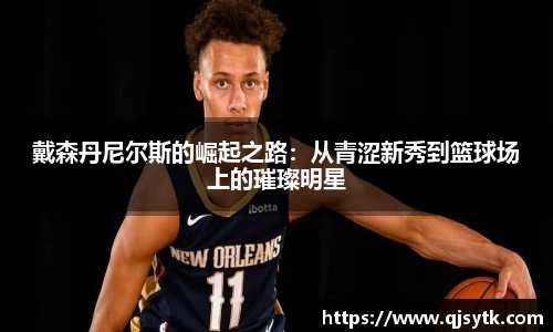 戴森丹尼尔斯的崛起之路：从青涩新秀到篮球场上的璀璨明星