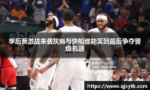 季后赛激战来袭灰熊与快船谁能笑到最后争夺晋级名额