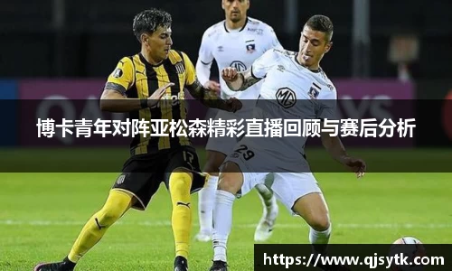 博卡青年对阵亚松森精彩直播回顾与赛后分析